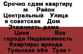 Срочно сдам квартиру, 52м. › Район ­ Центральный › Улица ­ 8-я советская › Дом ­ 47 › Этажность дома ­ 7 › Цена ­ 40 000 - Все города Недвижимость » Квартиры аренда   . Тульская обл.,Тула г.